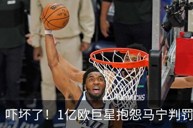 吓坏了！1亿欧巨星抱怨马宁判罚，被马宁点名叫过来，赶忙赔不是